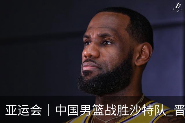 亚运会｜中国男篮战胜沙特队 晋级半决赛